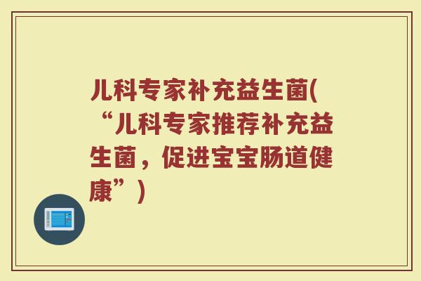 儿科专家补充益生菌(“儿科专家推荐补充益生菌，促进宝宝肠道健康”)