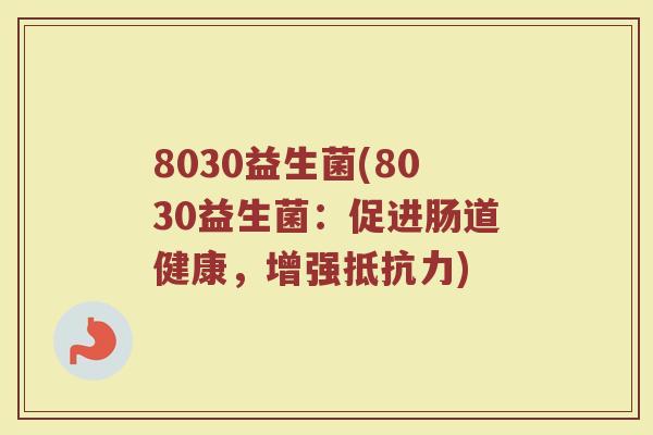 8030益生菌(8030益生菌：促进肠道健康，增强抵抗力)