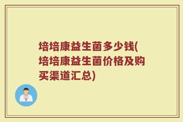 培培康益生菌多少钱(培培康益生菌价格及购买渠道汇总)