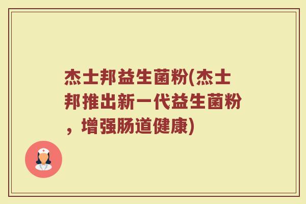 杰士邦益生菌粉(杰士邦推出新一代益生菌粉，增强肠道健康)