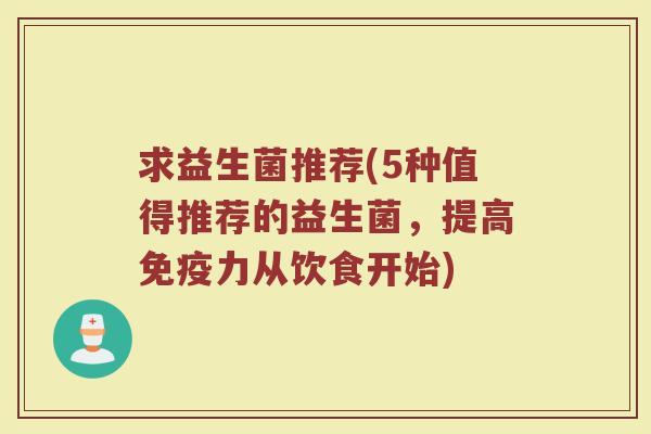 求益生菌推荐(5种值得推荐的益生菌，提高免疫力从饮食开始)