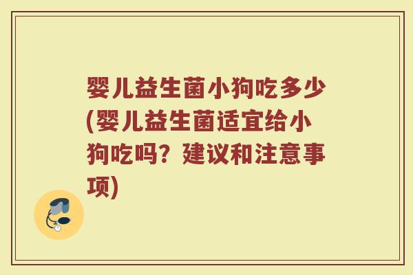 婴儿益生菌小狗吃多少(婴儿益生菌适宜给小狗吃吗？建议和注意事项)