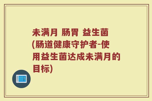 未满月 肠胃 益生菌(肠道健康守护者-使用益生菌达成未满月的目标)