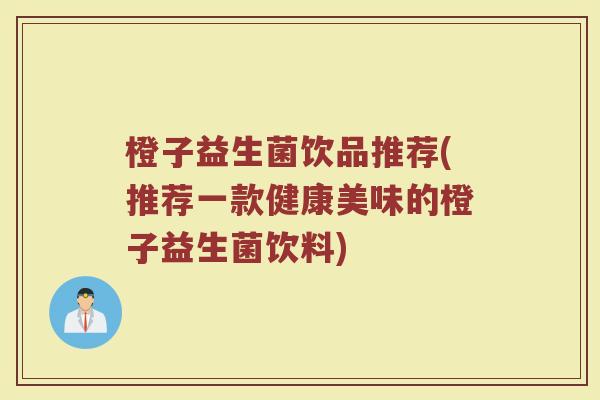橙子益生菌饮品推荐(推荐一款健康美味的橙子益生菌饮料)