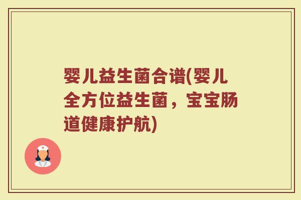 婴儿益生菌合谱(婴儿全方位益生菌,宝宝肠道健康护航) 婴儿益生菌合谱(婴儿全方位益生菌,宝宝肠道健康护航)