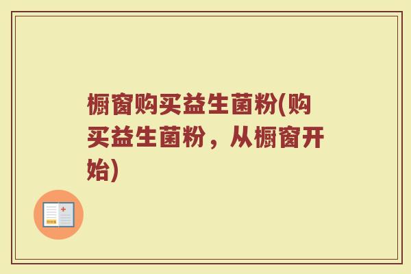 橱窗购买益生菌粉(购买益生菌粉，从橱窗开始)