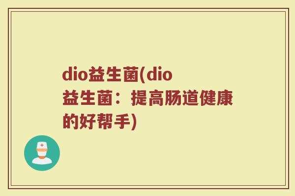 dio益生菌(dio益生菌：提高肠道健康的好帮手)