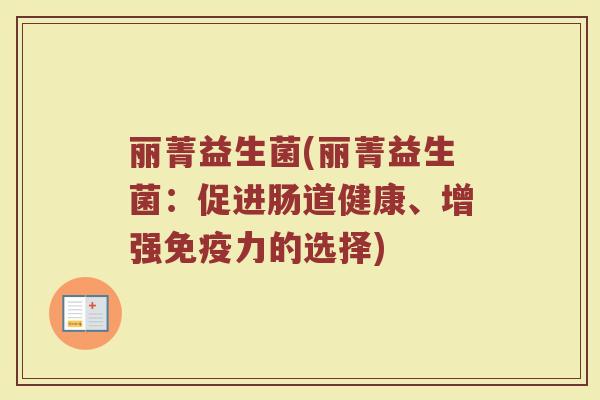 丽菁益生菌(丽菁益生菌：促进肠道健康、增强免疫力的选择)