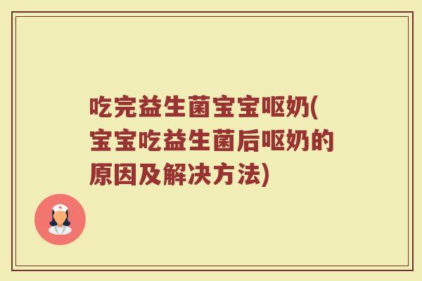 吃完益生菌宝宝呕奶(宝宝吃益生菌后呕奶的原因及解决方法)
