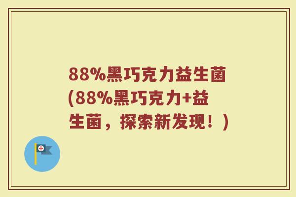 88%黑巧克力益生菌(88%黑巧克力+益生菌，探索新发现！)