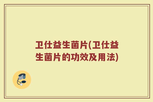 卫仕益生菌片(卫仕益生菌片的功效及用法)