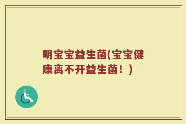 明宝宝益生菌(宝宝健康离不开益生菌！)