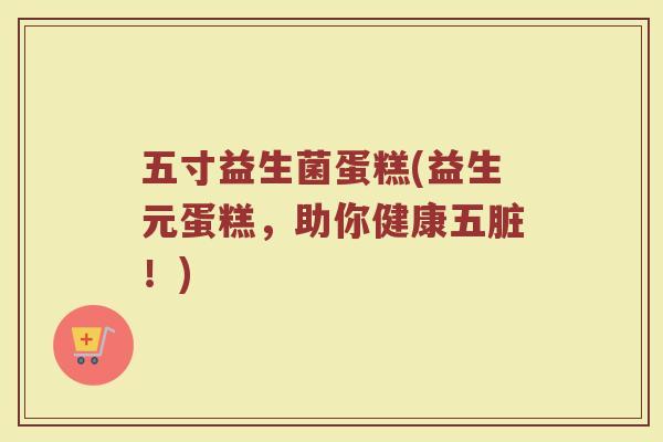 五寸益生菌蛋糕(益生元蛋糕，助你健康五脏！)