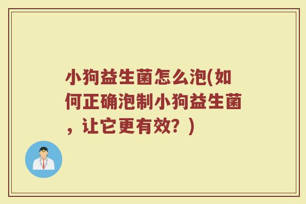 小狗益生菌怎么泡(如何正确泡制小狗益生菌，让它更有效？)