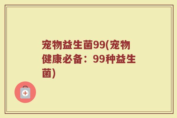 宠物益生菌99(宠物健康必备：99种益生菌)