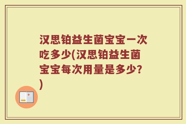 汉思铂益生菌宝宝一次吃多少(汉思铂益生菌宝宝每次用量是多少？)