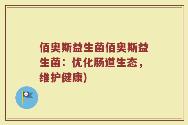 佰奥斯益生菌佰奥斯益生菌：优化肠道生态，维护健康)