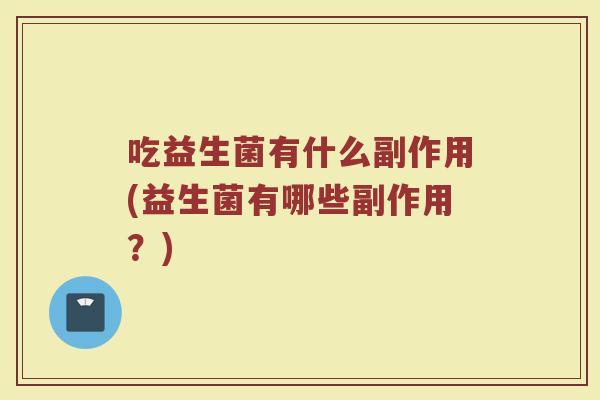 吃益生菌有什么副作用(益生菌有哪些副作用？)