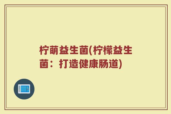 柠萌益生菌(柠檬益生菌：打造健康肠道)