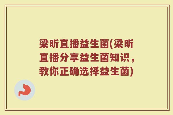 梁昕直播益生菌(梁昕直播分享益生菌知识，教你正确选择益生菌)