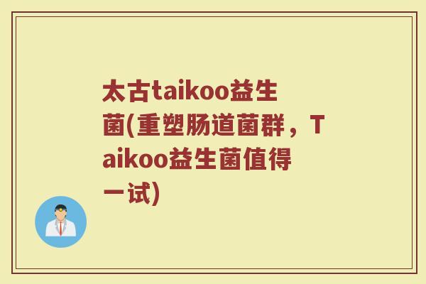 太古taikoo益生菌(重塑肠道菌群，Taikoo益生菌值得一试)
