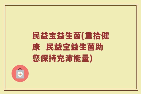 民益宝益生菌(重拾健康  民益宝益生菌助您保持充沛能量)