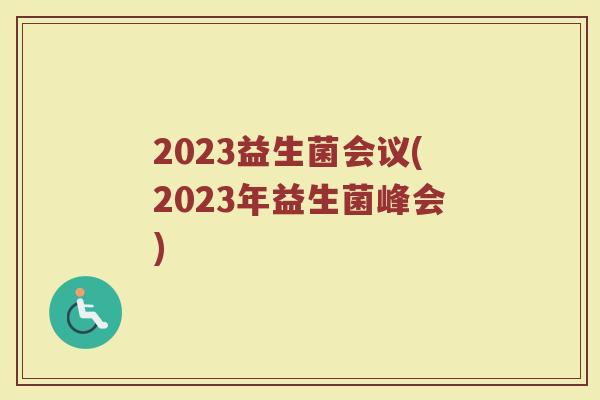 2023益生菌会议(2023年益生菌峰会)