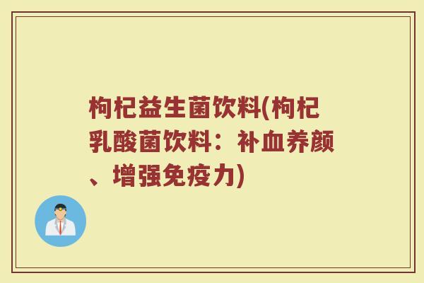 枸杞益生菌饮料(枸杞乳酸菌饮料：补血养颜、增强免疫力)