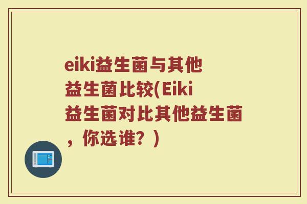 eiki益生菌与其他益生菌比较(Eiki益生菌对比其他益生菌,你选谁?)