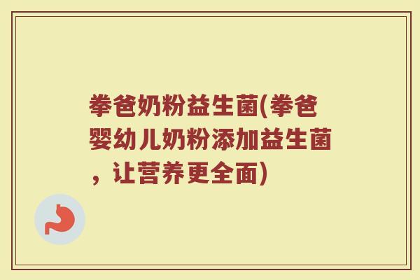拳爸奶粉益生菌(拳爸婴幼儿奶粉添加益生菌，让营养更全面)