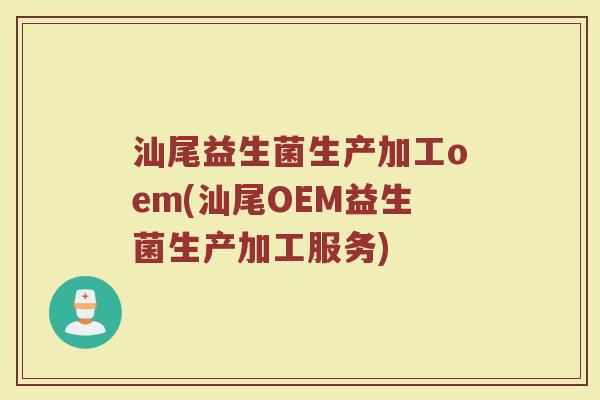 汕尾益生菌生产加工oem(汕尾OEM益生菌生产加工服务)