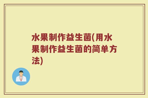 水果制作益生菌(用水果制作益生菌的简单方法)