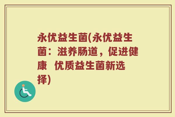 永优益生菌(永优益生菌:滋养肠道,促进健康 优质益生菌新选择) 永优益生菌(永优益生菌:滋养肠道,促进健康 优质益生菌新选择)