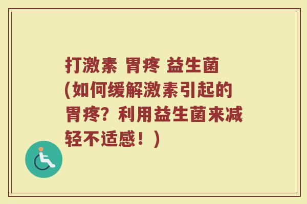 打激素 胃疼 益生菌(如何缓解激素引起的胃疼？利用益生菌来减轻不适感！)