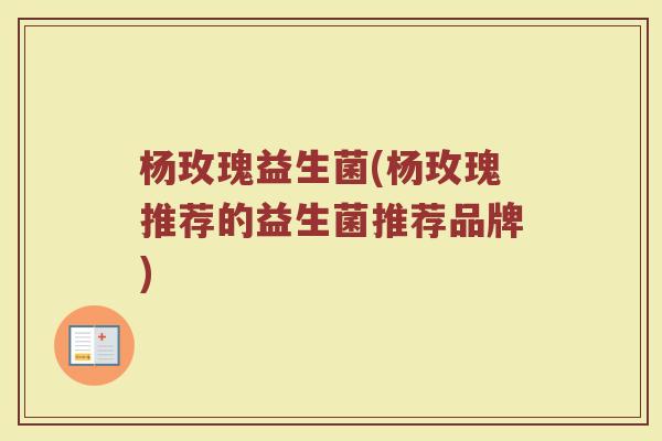 杨玫瑰益生菌(杨玫瑰推荐的益生菌推荐品牌)