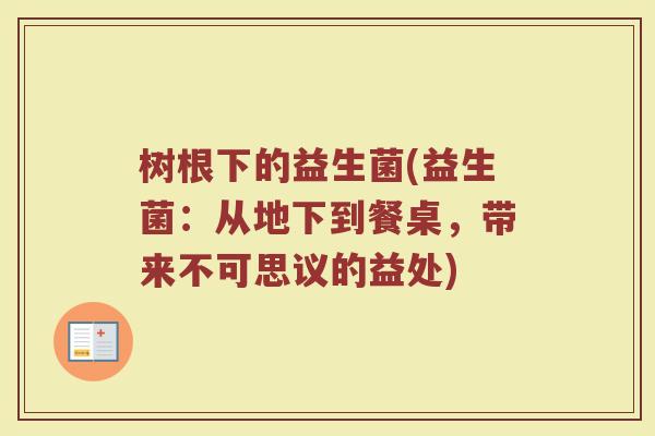 树根下的益生菌(益生菌:从地下到餐桌,带来不可思议的益处) 树根下的益生菌(益生菌:从地下到餐桌,带来不可思议的益处)