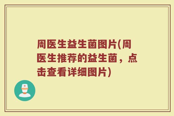 周医生益生菌图片(周医生推荐的益生菌,点击查看详细图片) 周医生益生菌图片(周医生推荐的益生菌,点击查看详细图片)