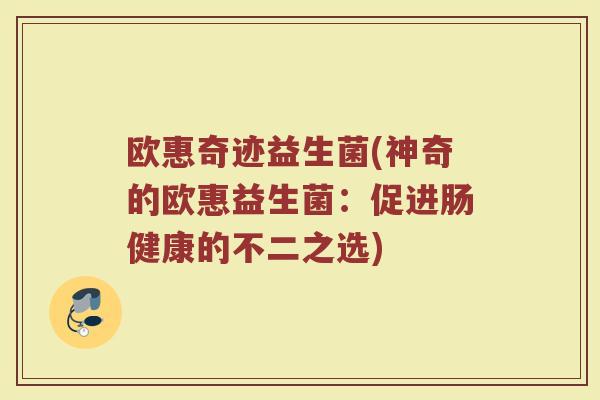 欧惠奇迹益生菌(神奇的欧惠益生菌：促进肠健康的不二之选)