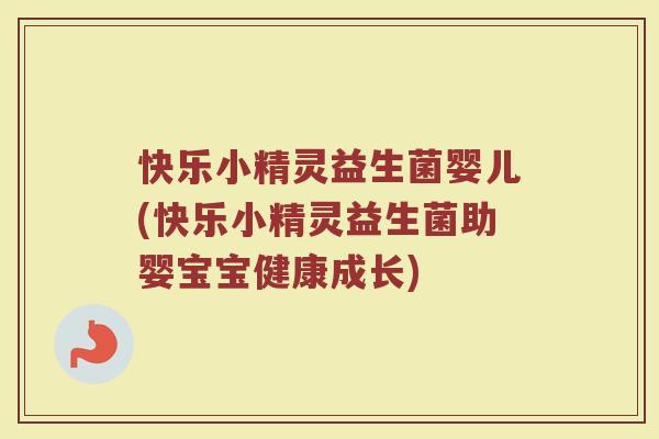 快乐小精灵益生菌婴儿(快乐小精灵益生菌助婴宝宝健康成长)