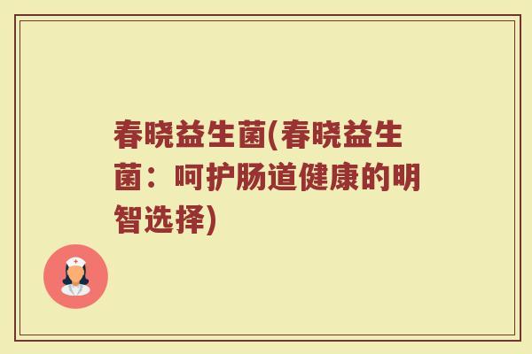 春晓益生菌(春晓益生菌：呵护肠道健康的明智选择)