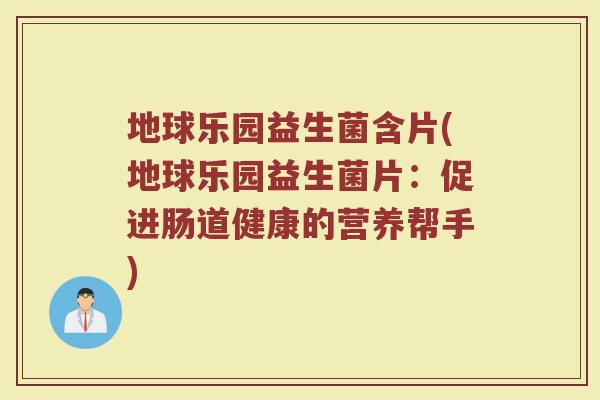 地球乐园益生菌含片(地球乐园益生菌片：促进肠道健康的营养帮手)