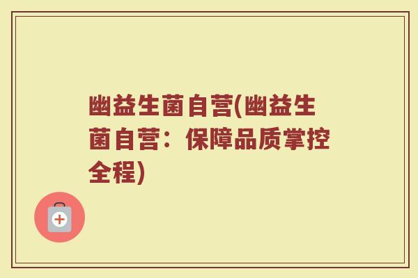 幽益生菌自营(幽益生菌自营：保障品质掌控全程)