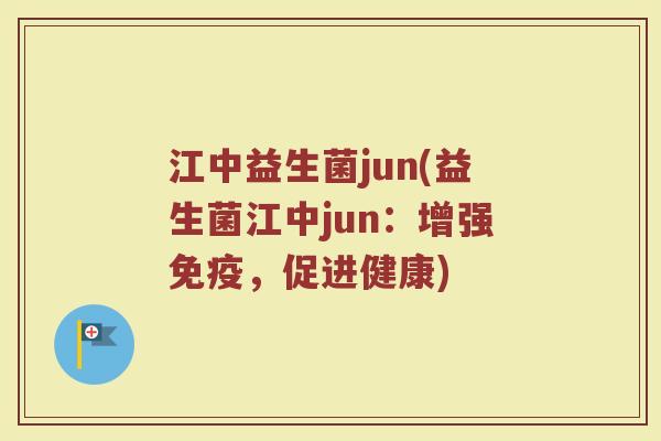 江中益生菌jun(益生菌江中jun:增强,促进健康) 江中益生菌jun(益生菌江中jun:增强,促进健康)