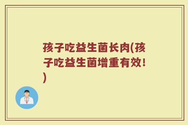 孩子吃益生菌长肉(孩子吃益生菌增重有效！)