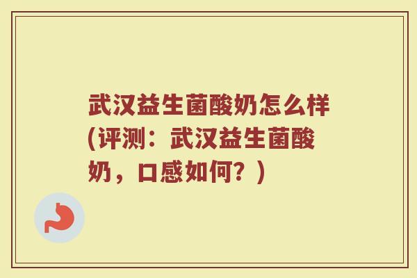 武汉益生菌酸奶怎么样(评测:武汉益生菌酸奶,口感如何?) 武汉益生菌酸奶怎么样(评测:武汉益生菌酸奶,口感如何?)