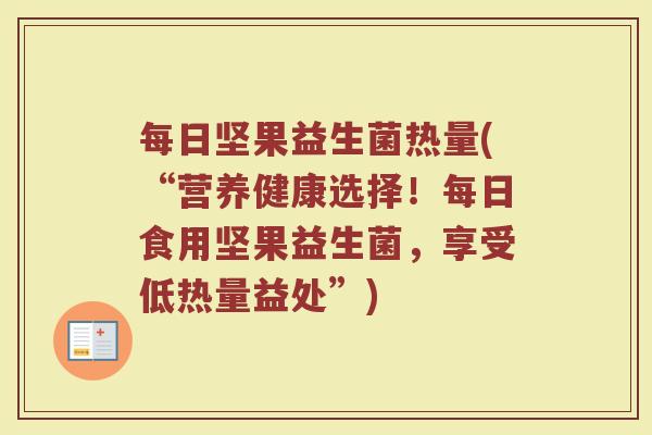 每日坚果益生菌热量(“营养健康选择！每日食用坚果益生菌，享受低热量益处”)