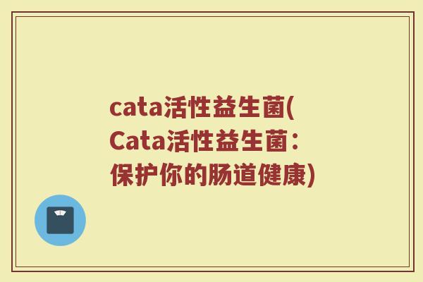 cata活性益生菌(Cata活性益生菌：保护你的肠道健康)