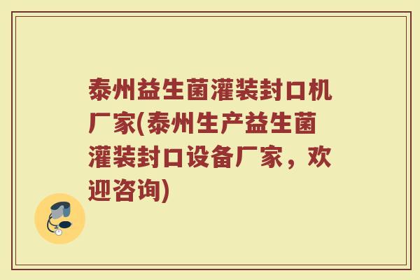 泰州益生菌灌装封口机厂家(泰州生产益生菌灌装封口设备厂家，欢迎咨询)