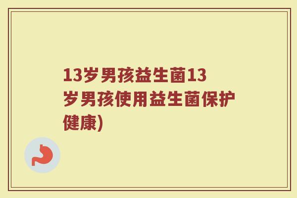 13岁男孩益生菌13岁男孩使用益生菌保护健康)