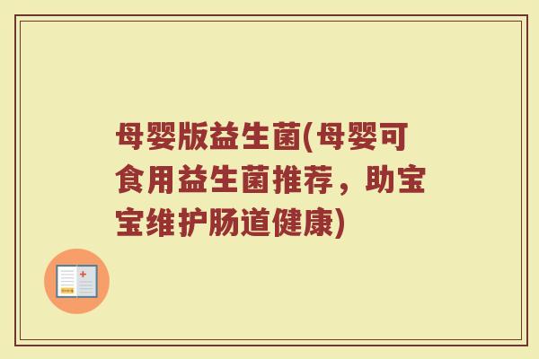 母婴版益生菌(母婴可食用益生菌推荐，助宝宝维护肠道健康)